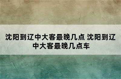 沈阳到辽中大客最晚几点 沈阳到辽中大客最晚几点车